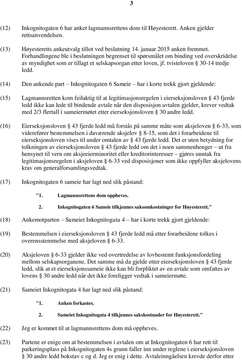 (14) Den ankende part Inkognitogaten 6 Sameie har i korte trekk gjort gjeldende: (15) Lagmannsretten kom feilaktig til at legitimasjonsregelen i eierseksjonsloven 43 fjerde ledd ikke kan lede til