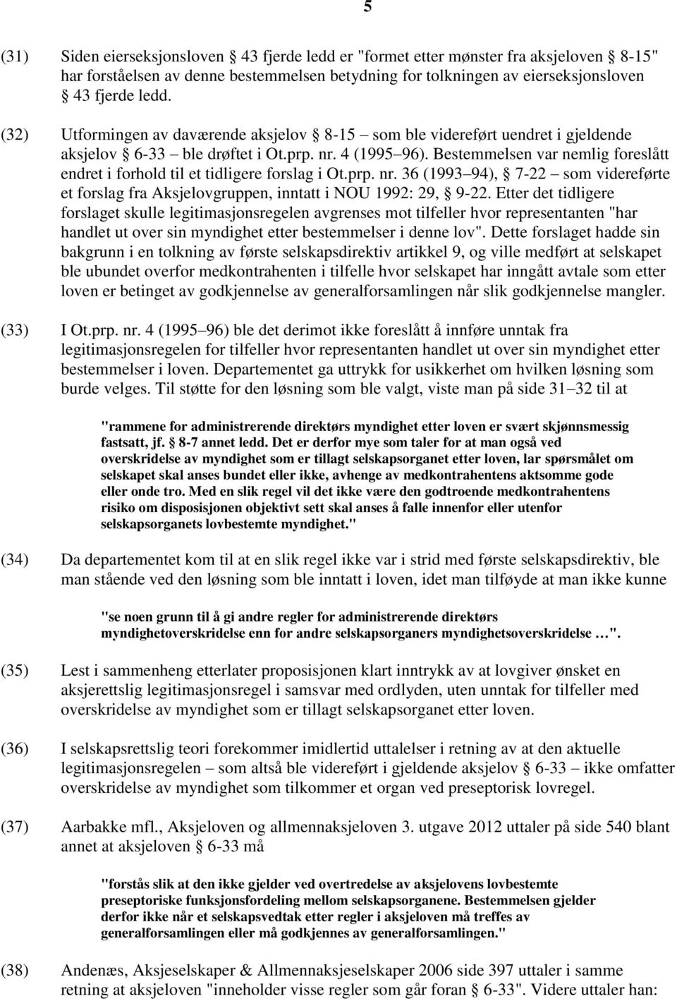 Bestemmelsen var nemlig foreslått endret i forhold til et tidligere forslag i Ot.prp. nr. 36 (1993 94), 7-22 som videreførte et forslag fra Aksjelovgruppen, inntatt i NOU 1992: 29, 9-22.