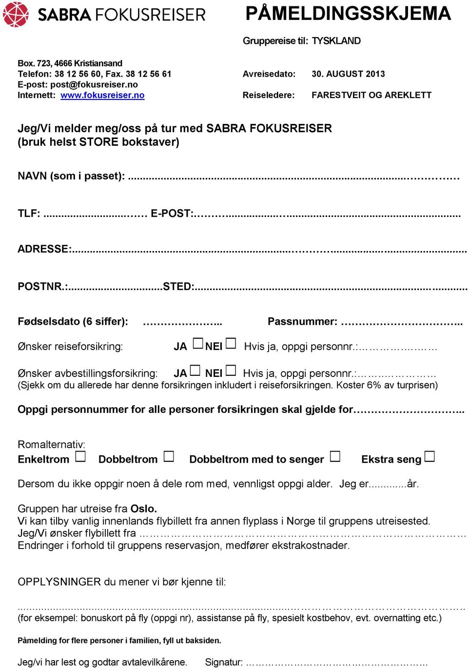 ..... POSTNR.:...STED:... Fødselsdato (6 siffer):.. Passnummer:.. Ønsker reiseforsikring: JA NEI Hvis ja, oppgi personnr.:.. Ønsker avbestillingsforsikring: JA NEI Hvis ja, oppgi personnr.:.. (Sjekk om du allerede har denne forsikringen inkludert i reiseforsikringen.