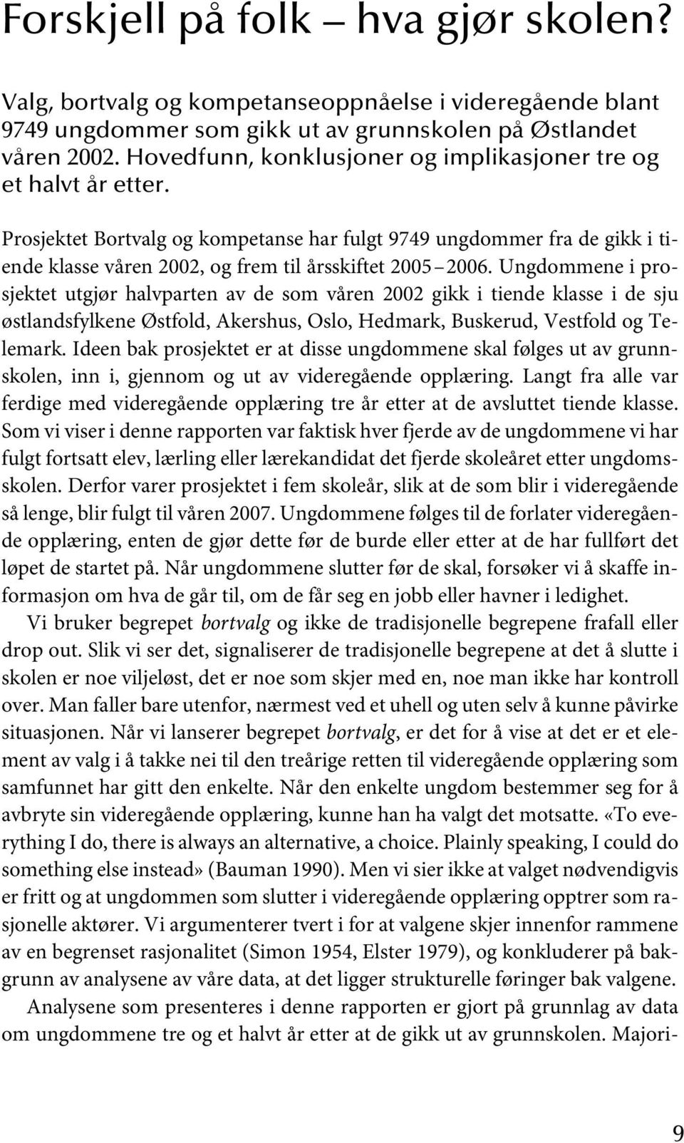 Ungdommene i prosjektet utgjør halvparten av de som våren 2002 gikk i tiende klasse i de sju østlandsfylkene Østfold, Akershus, Oslo, Hedmark, Buskerud, Vestfold og Telemark.