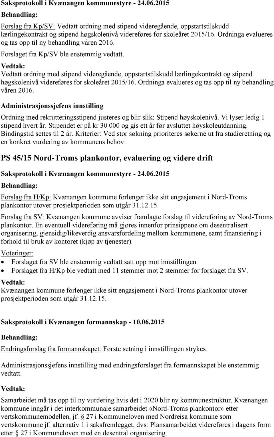 Vedtatt ordning med stipend videregående, oppstartstilskudd lærlingekontrakt og stipend høgskolenivå videreføres for skoleåret 2015/16. Ordninga evalueres og tas opp til ny behandling våren 2016.