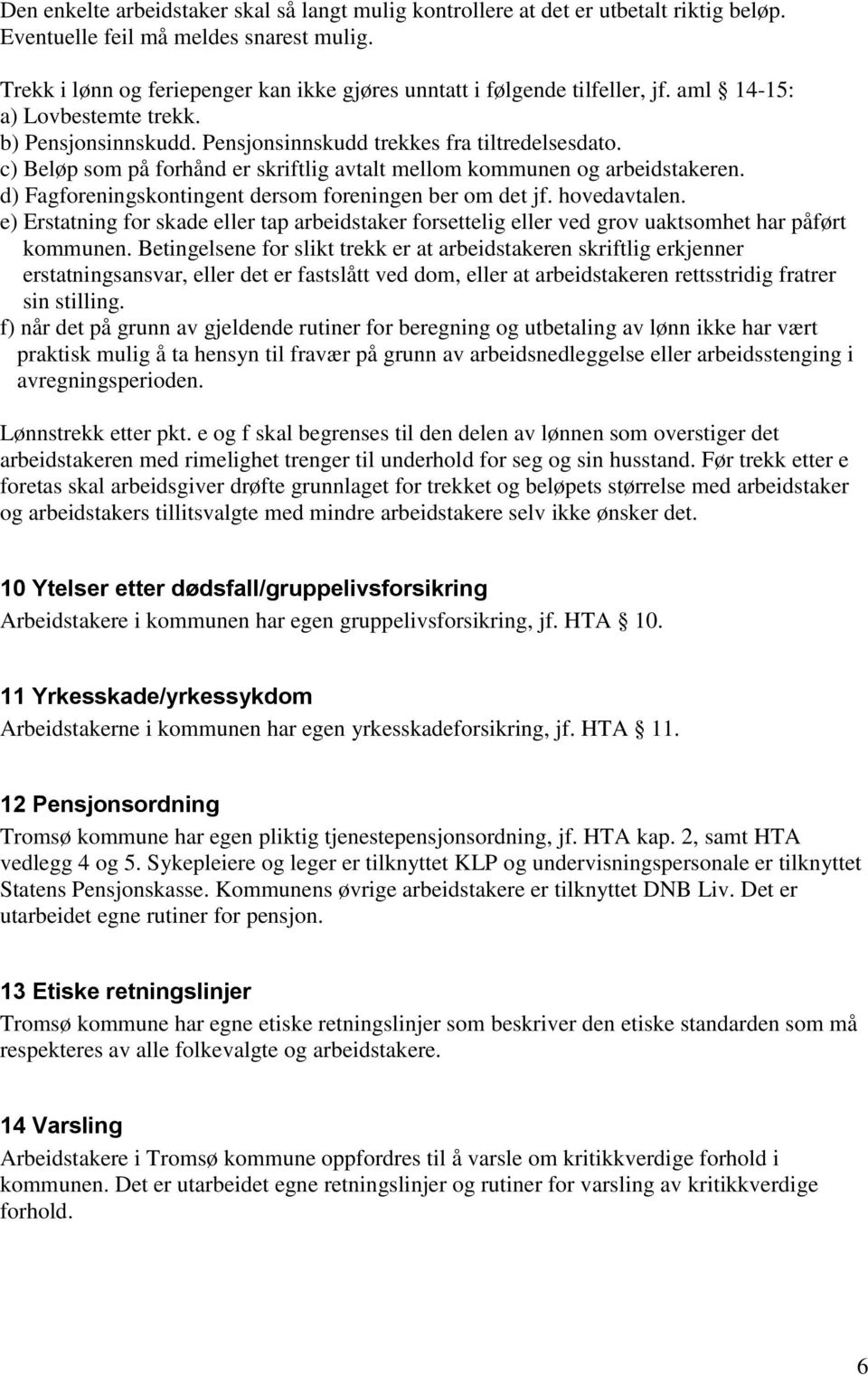 c) Beløp som på forhånd er skriftlig avtalt mellom kommunen og arbeidstakeren. d) Fagforeningskontingent dersom foreningen ber om det jf. hovedavtalen.