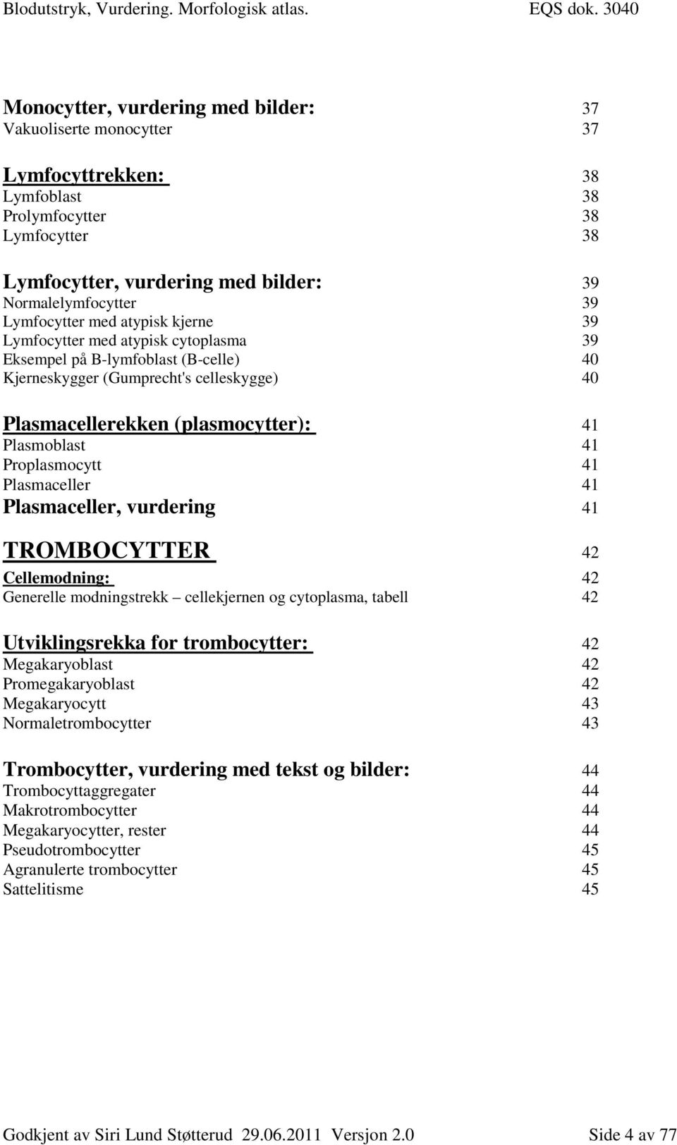 Plasmoblast 41 Proplasmocytt 41 Plasmaceller 41 Plasmaceller, vurdering 41 TROMBOCYTTER 42 Cellemodning: 42 Generelle modningstrekk cellekjernen og cytoplasma, tabell 42 Utviklingsrekka for