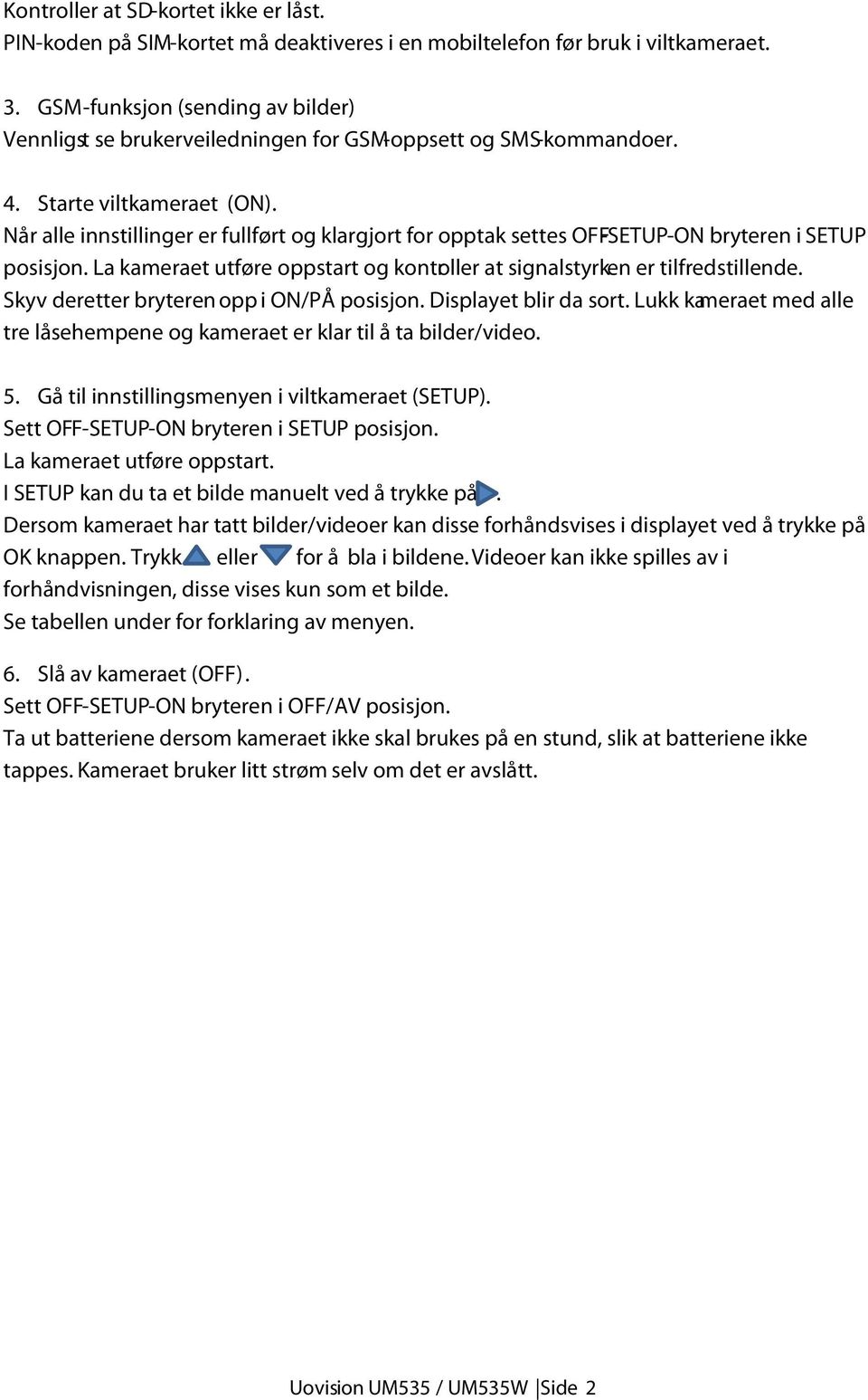 Når alle innstillinger er fullført og klargjort for opptak settes OFF-SETUP-ON bryteren i SETUP posisjon. La kameraet utføre oppstart og kontroller at signalstyrken er tilfredstillende.