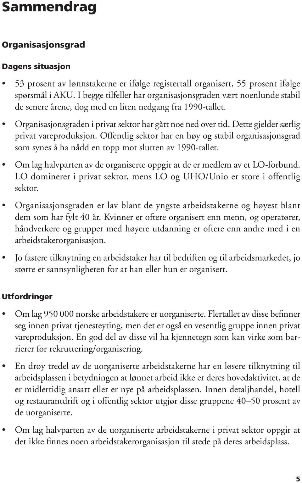 Dette gjelder særlig privat vareproduksjon. Offentlig sektor har en høy og stabil organisasjonsgrad som synes å ha nådd en topp mot slutten av 1990-tallet.