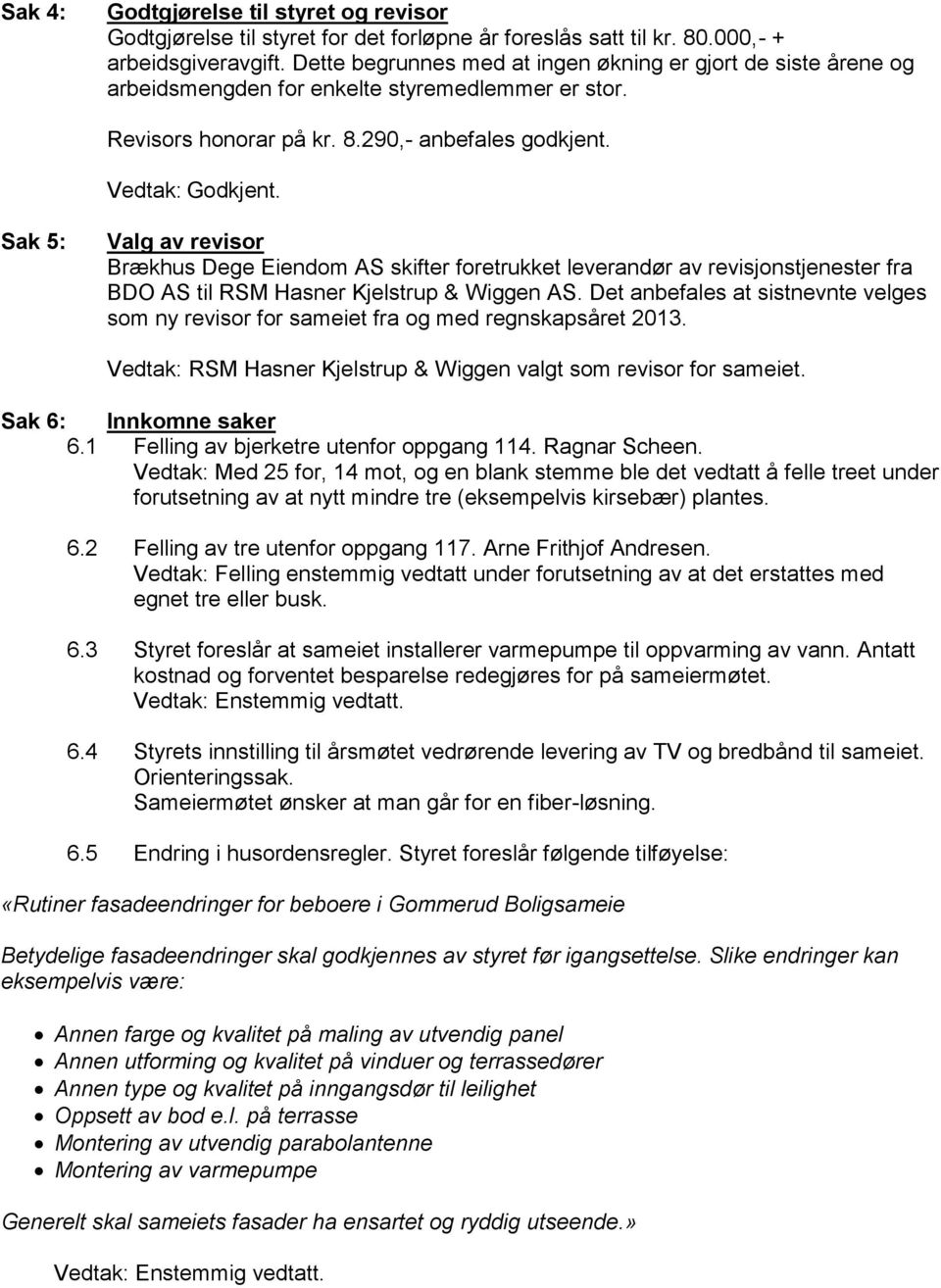 Sak 5: Valg av revisor Brækhus Dege Eiendom AS skifter foretrukket leverandør av revisjonstjenester fra BDO AS til RSM Hasner Kjelstrup & Wiggen AS.