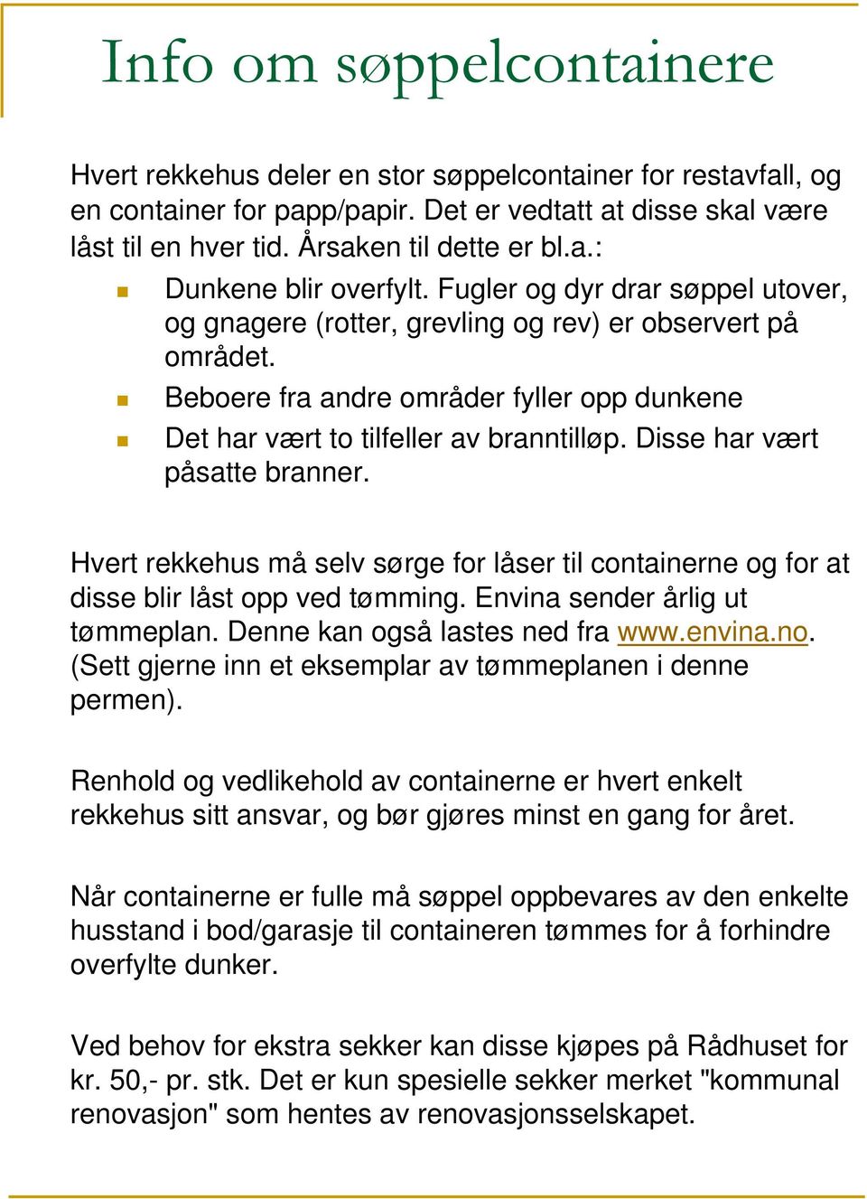 Disse har vært påsatte branner. Hvert rekkehus må selv sørge for låser til containerne og for at disse blir låst opp ved tømming. Envina sender årlig ut tømmeplan. Denne kan også lastes ned fra www.