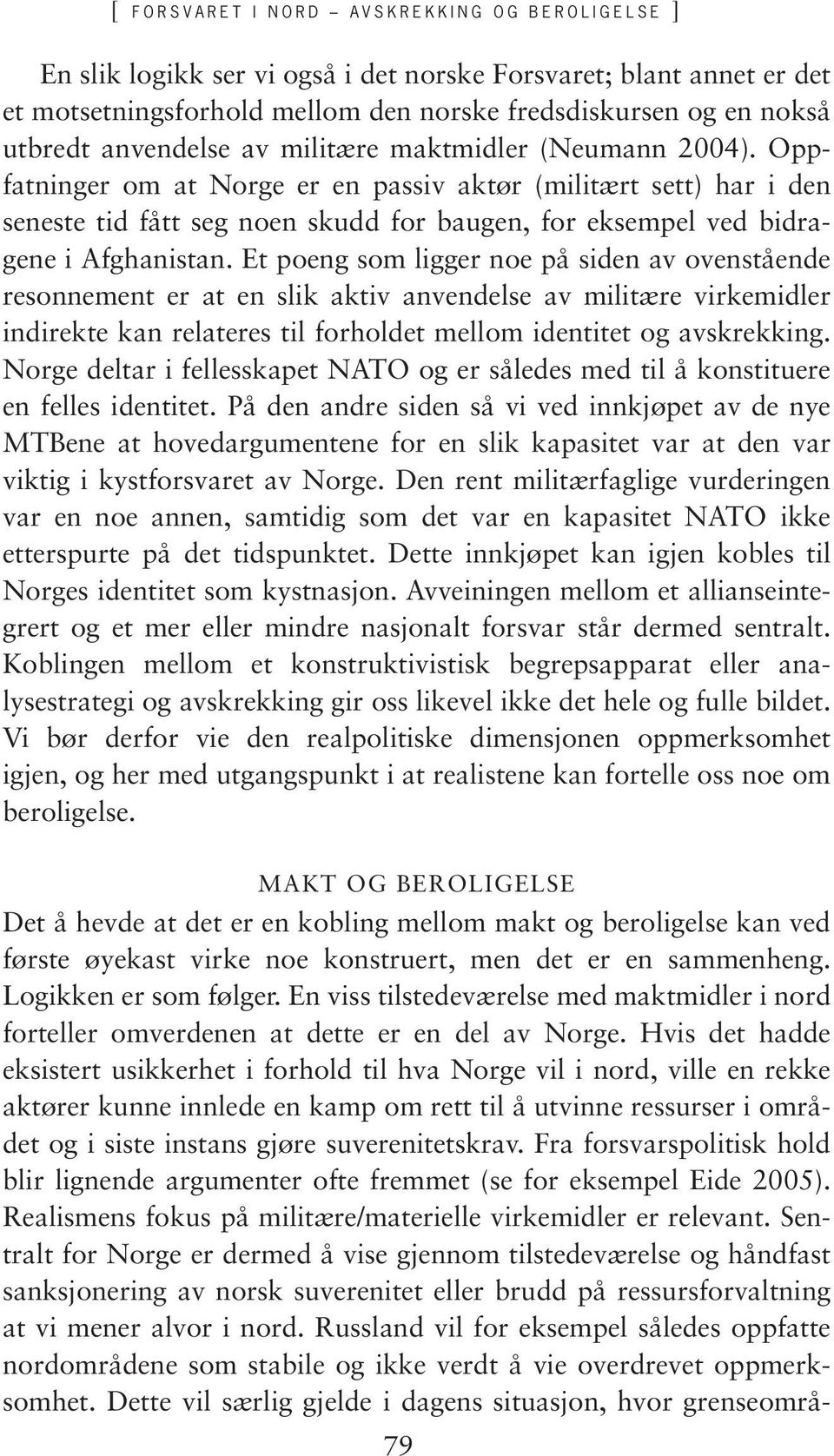 Oppfatninger om at Norge er en passiv aktør (militært sett) har i den seneste tid fått seg noen skudd for baugen, for eksempel ved bidragene i Afghanistan.