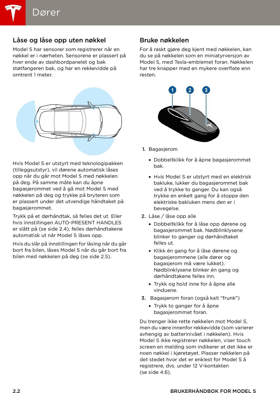 Bruke nøkkelen For å raskt gjøre deg kjent med nøkkelen, kan du se på nøkkelen som en miniatyrversjon av Model S, med Tesla-emblemet foran. Nøkkelen har tre knapper med en mykere overflate enn resten.