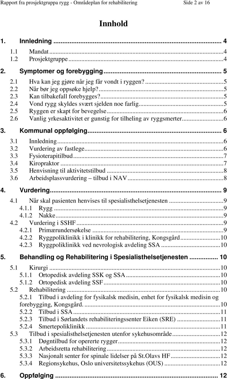 .. 6 2.6 Vanlig yrkesaktivitet er gunstig for tilheling av ryggsmerter... 6 3. Kommunal oppfølging... 6 3.1 Innledning... 6 3.2 Vurdering av fastlege... 6 3.3 Fysioterapitilbud... 7 3.4 Kiropraktor.