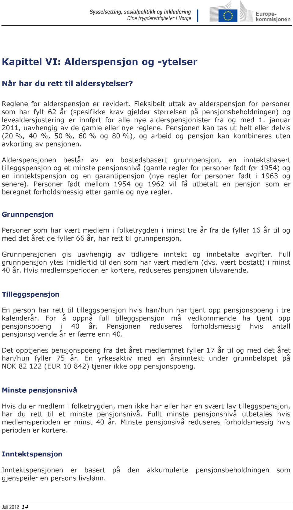 med 1. januar 2011, uavhengig av de gamle eller nye reglene. Pensjonen kan tas ut helt eller delvis (20 %, 40 %, 50 %, 60 % og 80 %), og arbeid og pensjon kan kombineres uten avkorting av pensjonen.