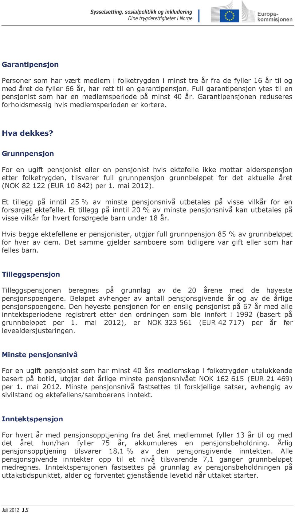 Grunnpensjon For en ugift pensjonist eller en pensjonist hvis ektefelle ikke mottar alderspensjon etter folketrygden, tilsvarer full grunnpensjon grunnbeløpet for det aktuelle året (NOK 82 122 (EUR