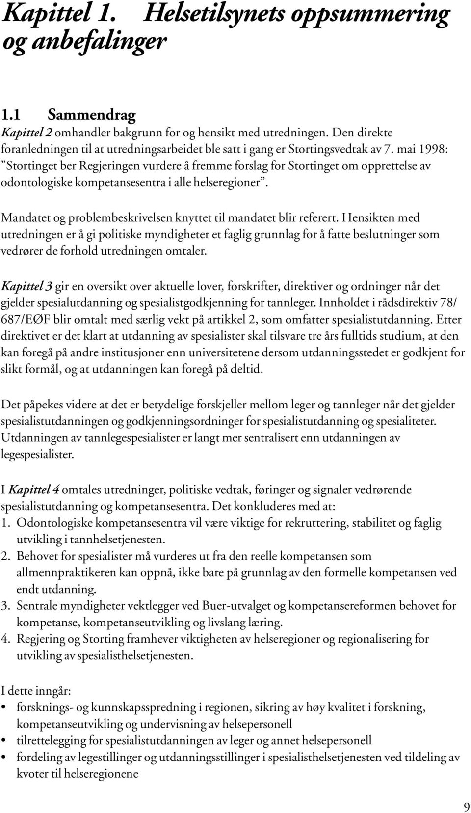 mai 1998: Stortinget ber Regjeringen vurdere å fremme forslag for Stortinget om opprettelse av odontologiske kompetansesentra i alle helseregioner.