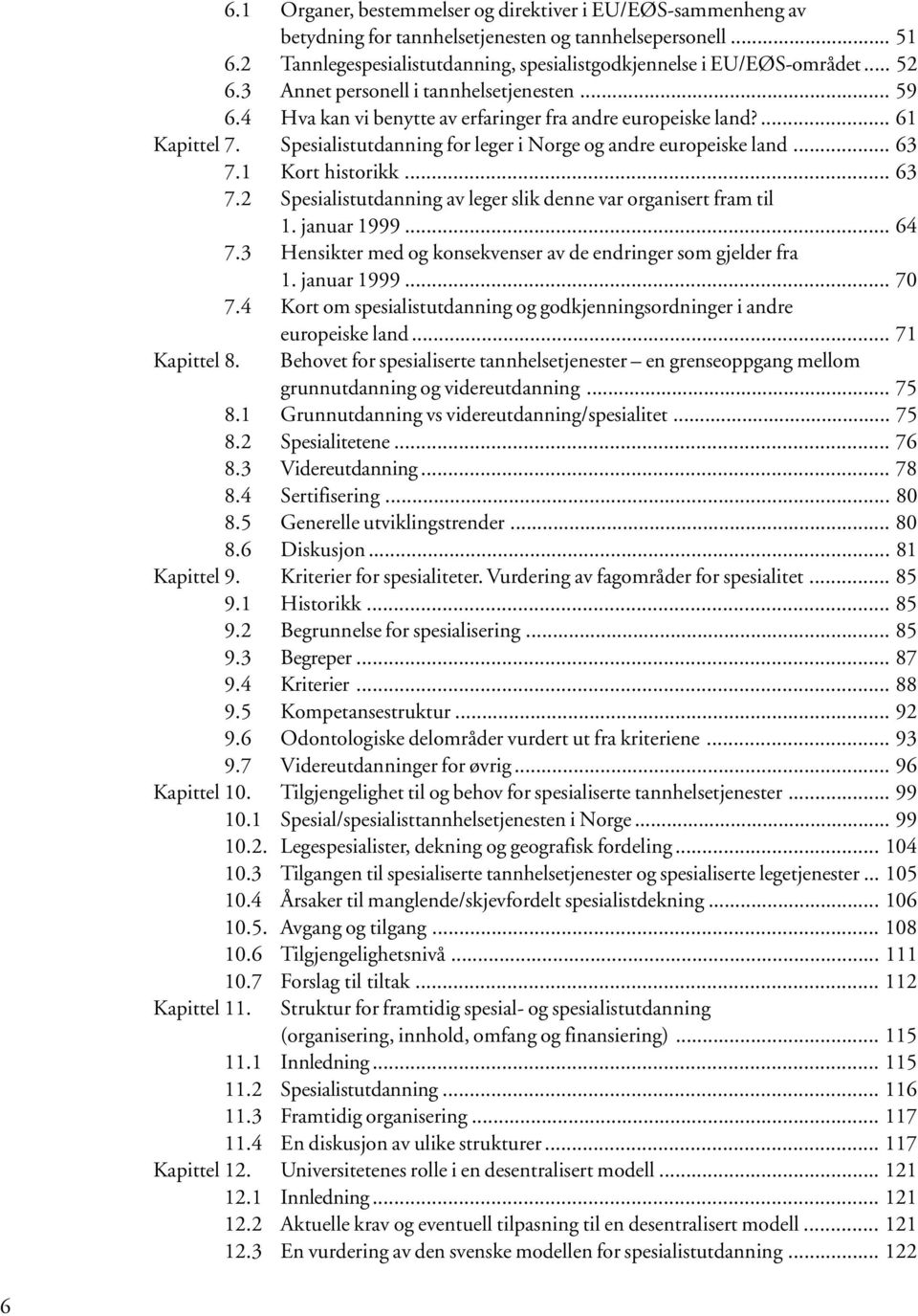 .. 63 7.1 Kort historikk... 63 7.2 Spesialistutdanning av leger slik denne var organisert fram til 1. januar 1999... 64 7.3 Hensikter med og konsekvenser av de endringer som gjelder fra 1.