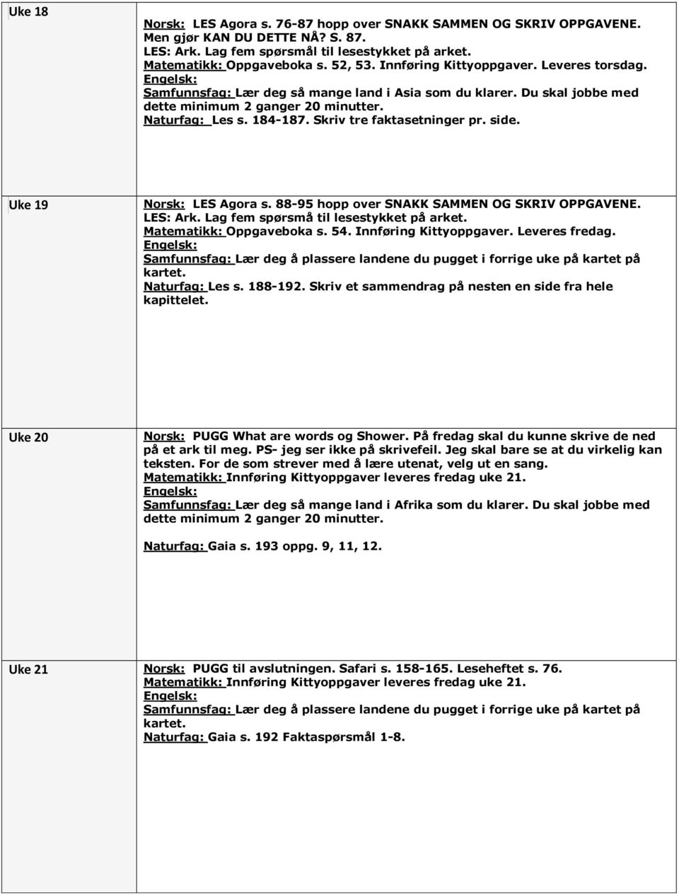 Skriv tre faktasetninger pr. side. Uke 19 Norsk: LES Agora s. 88-95 hopp over SNAKK SAMMEN OG SKRIV OPPGAVENE. LES: Ark. Lag fem spørsmå til lesestykket på arket. Matematikk: Oppgaveboka s. 54.