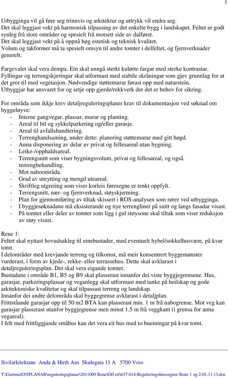 Volum og takformer må ta spesielt omsyn til andre tomter i delfeltet, og fjernverknader generelt. Fargevalet skal vera dempa. Ein skal unngå sterkt kulørte fargar med sterke kontrastar.