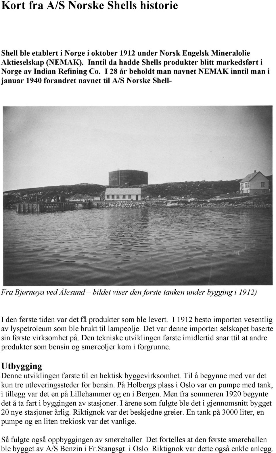 I 28 år beholdt man navnet NEMAK inntil man i januar 1940 forandret navnet til A/S Norske Shell- Fra Bjørnøya ved Ålesund bildet viser den første tanken under bygging i 1912) I den første tiden var