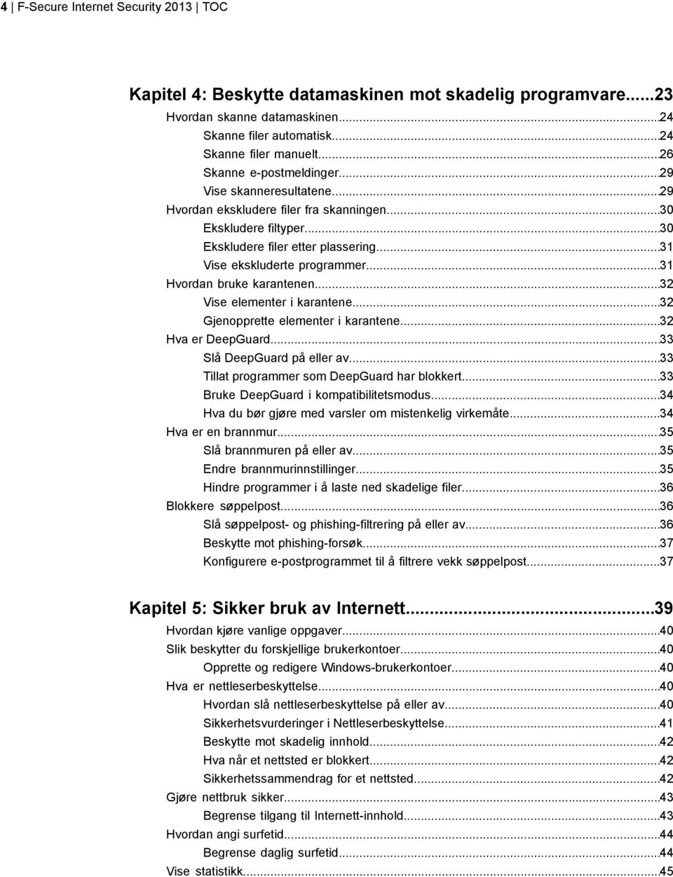 ..31 Hvordan bruke karantenen...32 Vise elementer i karantene...32 Gjenopprette elementer i karantene...32 Hva er DeepGuard...33 Slå DeepGuard på eller av.