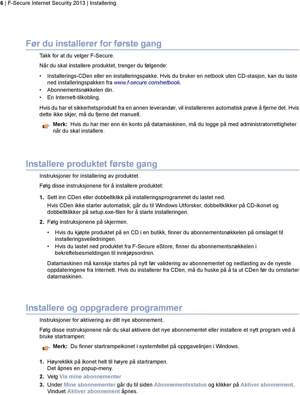 com/netbook. Abonnementsnøkkelen din. En Internett-tilkobling. Hvis du har et sikkerhetsprodukt fra en annen leverandør, vil installereren automatisk prøve å fjerne det.