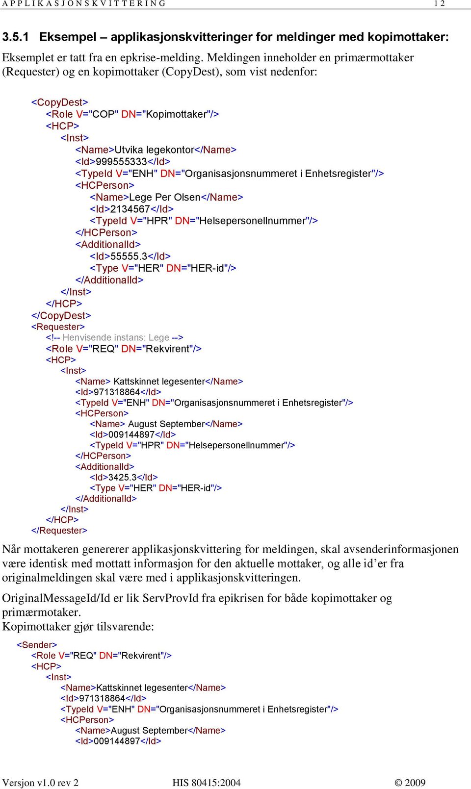 <Id>999555333</Id> <TypeId V="ENH" DN="Organisasjonsnummeret i Enhetsregister"/> <HCPerson> <Name>Lege Per Olsen</Name> <Id>234567</Id> <TypeId V="HPR" DN="Helsepersonellnummer"/> </HCPerson>