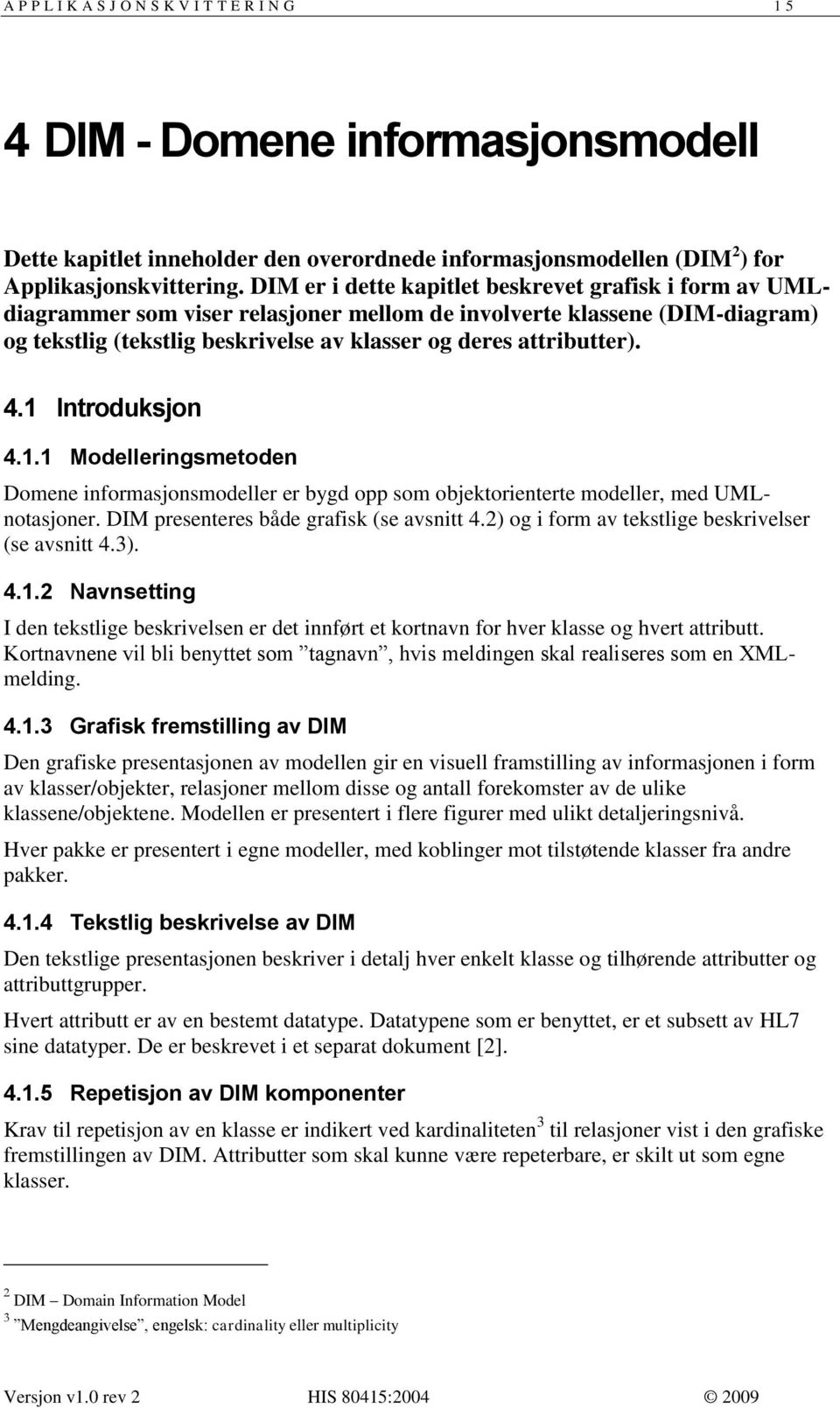 4. Introduksjon 4.. Modelleringsmetoden Domene informasjonsmodeller er bygd opp som objektorienterte modeller, med UMLnotasjoner. DIM presenteres både grafisk (se avsnitt 4.