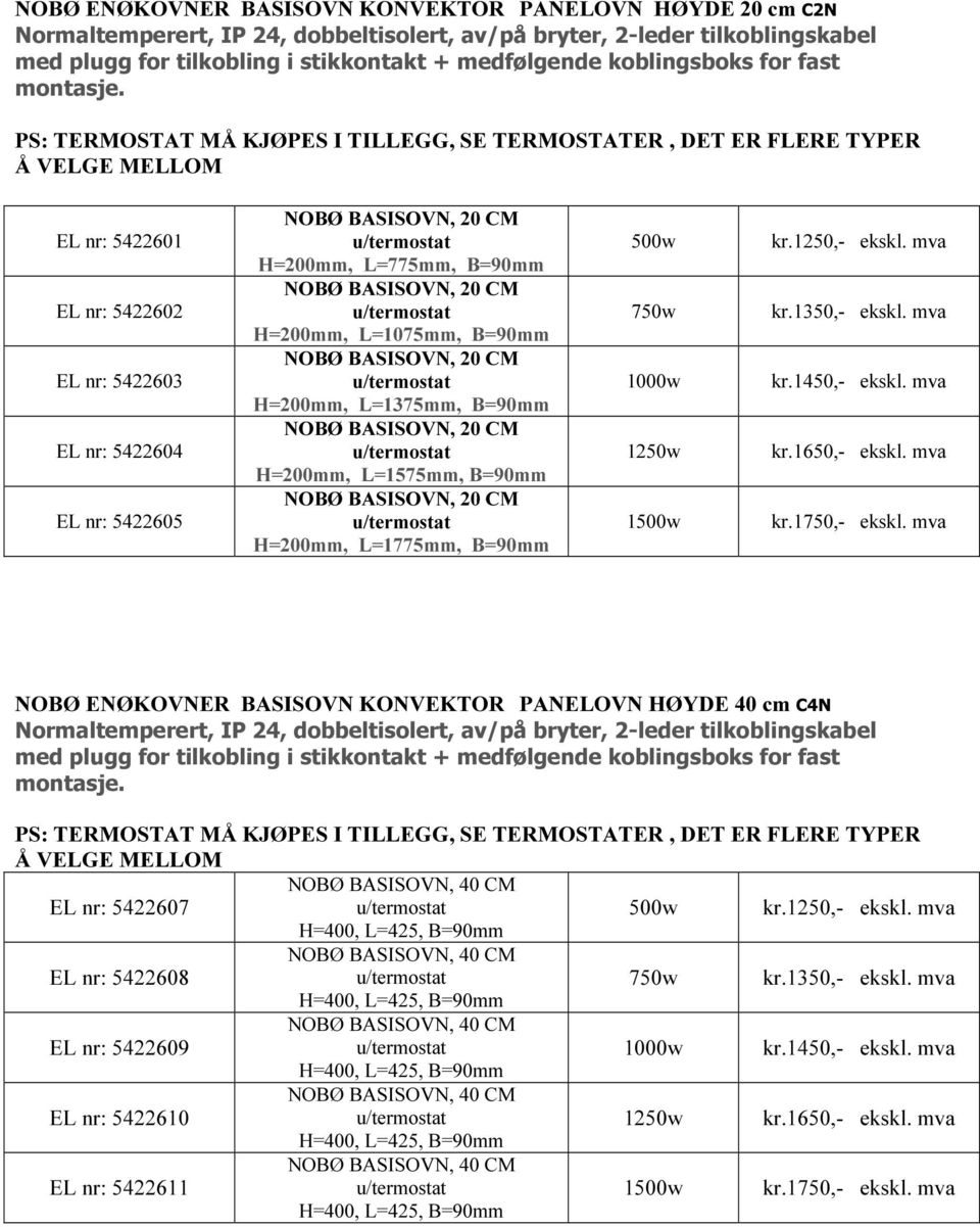 PS: TERMOSTAT MÅ KJØPES I TILLEGG, SE TERMOSTATER, DET ER FLERE TYPER Å VELGE MELLOM EL nr: 5422601 EL nr: 5422602 EL nr: 5422603 EL nr: 5422604 EL nr: 5422605 H=200mm, L=775mm, B=90mm H=200mm,