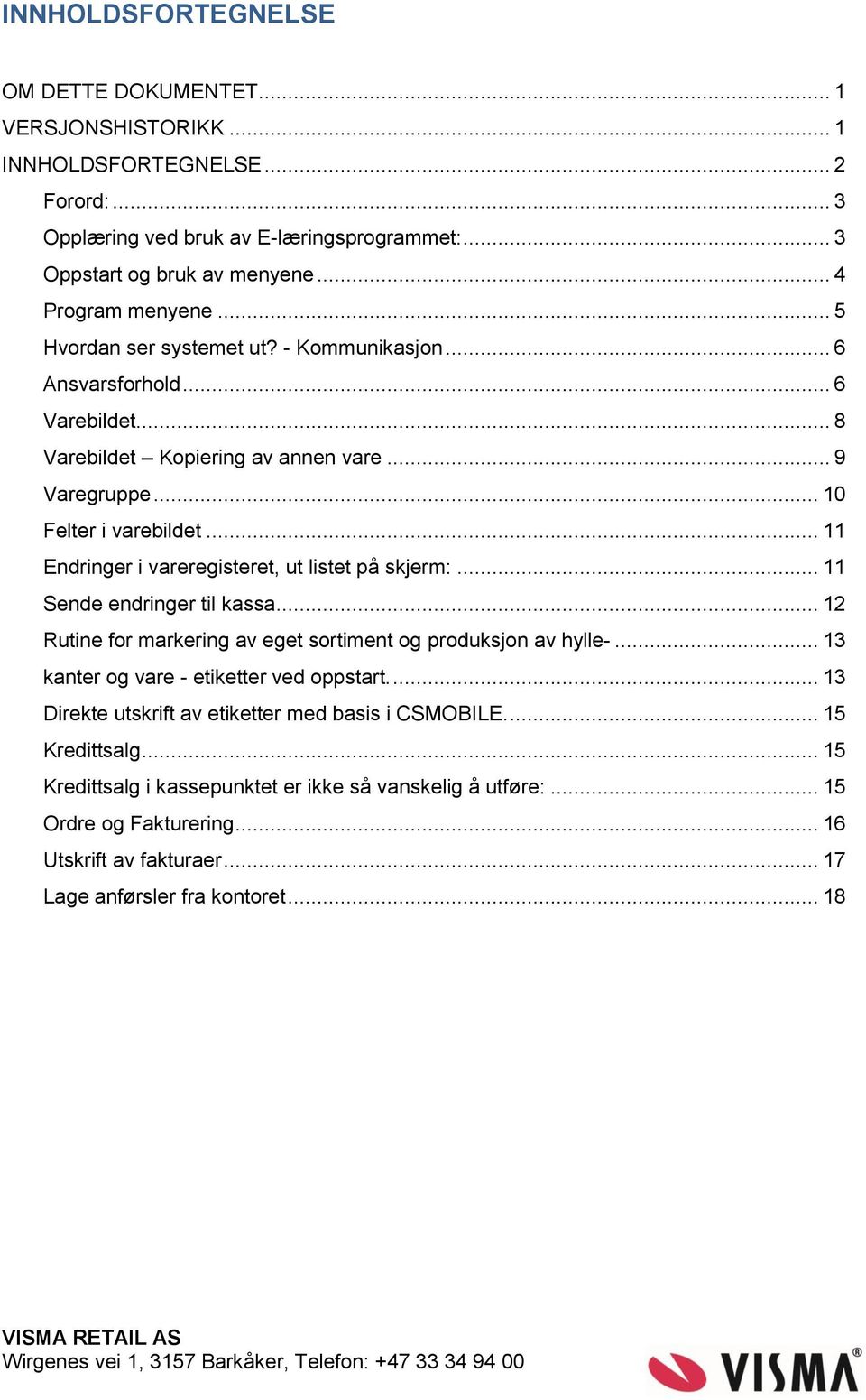 .. 11 Endringer i vareregisteret, ut listet på skjerm:... 11 Sende endringer til kassa... 12 Rutine for markering av eget sortiment og produksjon av hylle-... 13 kanter og vare - etiketter ved oppstart.