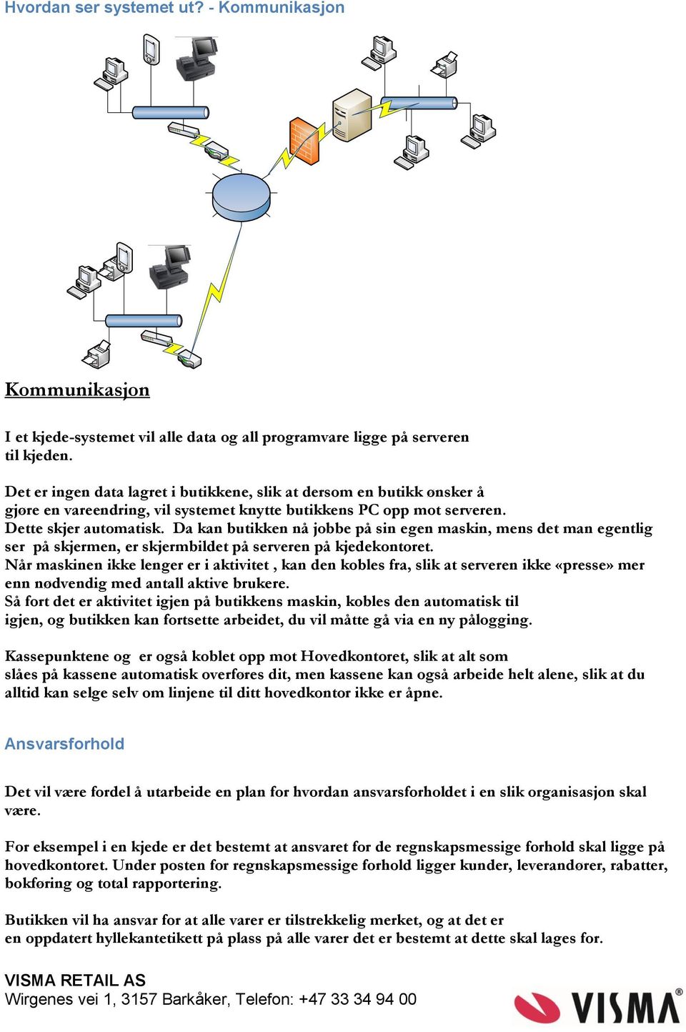 Da kan butikken nå jobbe på sin egen maskin, mens det man egentlig ser på skjermen, er skjermbildet på serveren på kjedekontoret.