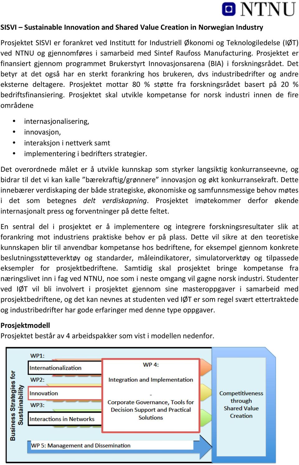 Det betyr at det også har en sterkt forankring hos brukeren, dvs industribedrifter og andre eksterne deltagere. Prosjektet mottar 80 % støtte fra forskningsrådet basert på 20 % bedriftsfinansiering.