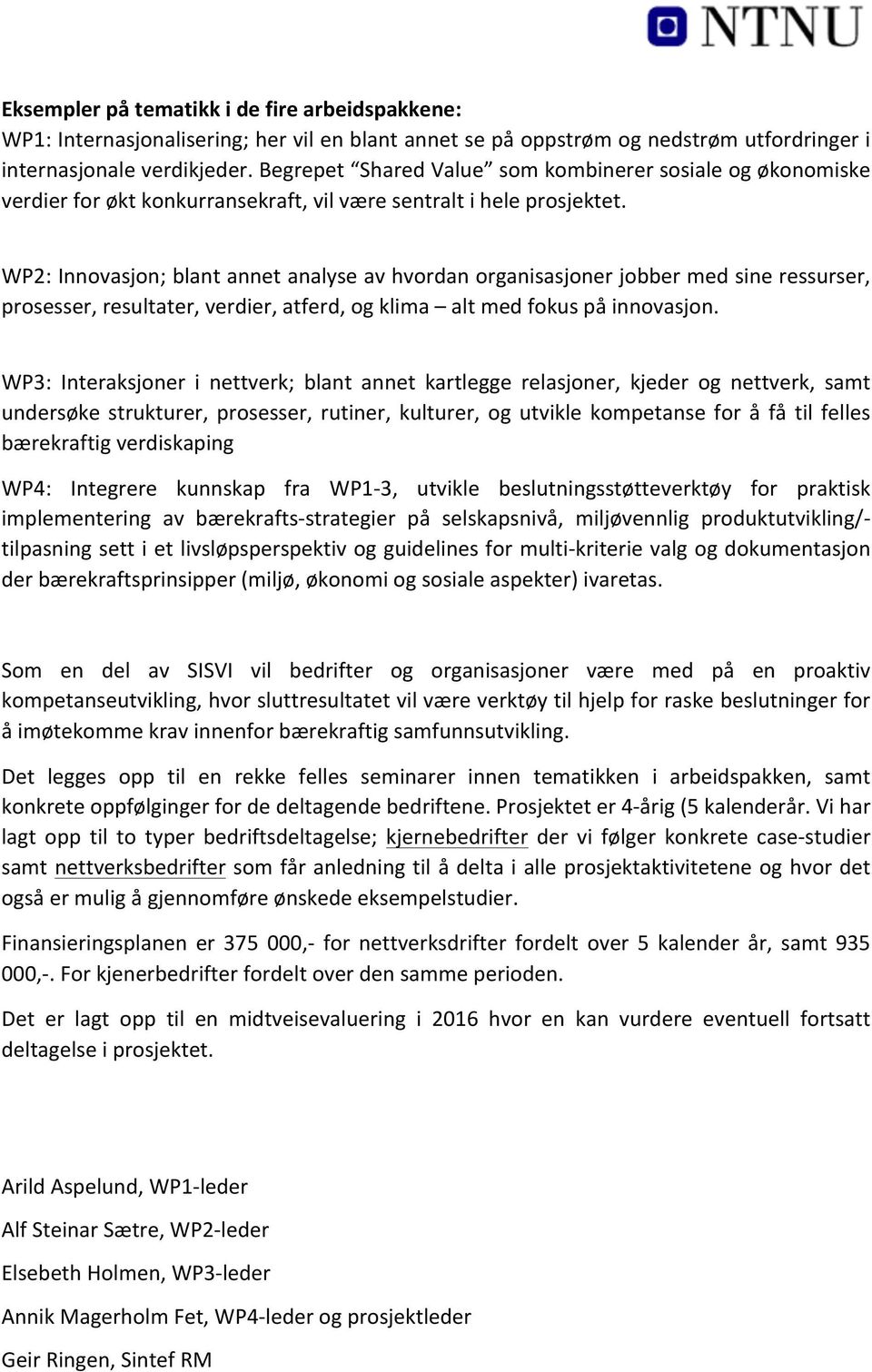 WP2: Innovasjon; blant annet analyse av hvordan organisasjoner jobber med sine ressurser, prosesser, resultater, verdier, atferd, og klima alt med fokus på innovasjon.