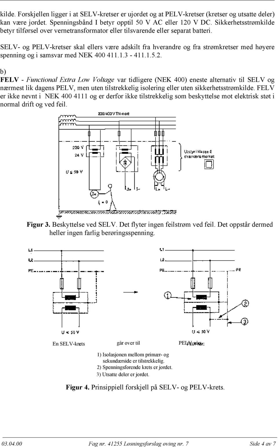 SELV- og PELV-kretser skal ellers være adskilt fra hverandre og fra strømkretser med høyere spenning og i samsvar med NEK 400 411.1.3-411.1.5.2.