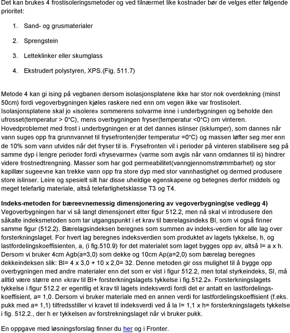 7) Metode 4 kan gi ising på vegbanen dersom isolasjonsplatene ikke har stor nok overdekning (minst 50cm) fordi vegoverbygningen kjøles raskere ned enn om vegen ikke var frostisolert.