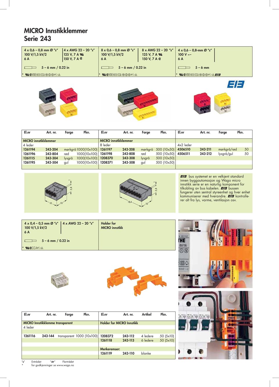22 in * VDE CCA 4 x 0,6 0,8-mm Ø s 100 V ~ 6 A 5 6 mm * VDE CCA MICRO innstikklemmer 4 leder 1261194 243-204 mørkgrå1000(10x100) 1261196 243-804 rød 1000(10x100) 1261115 243-304 lysgrå 1000(10x100)