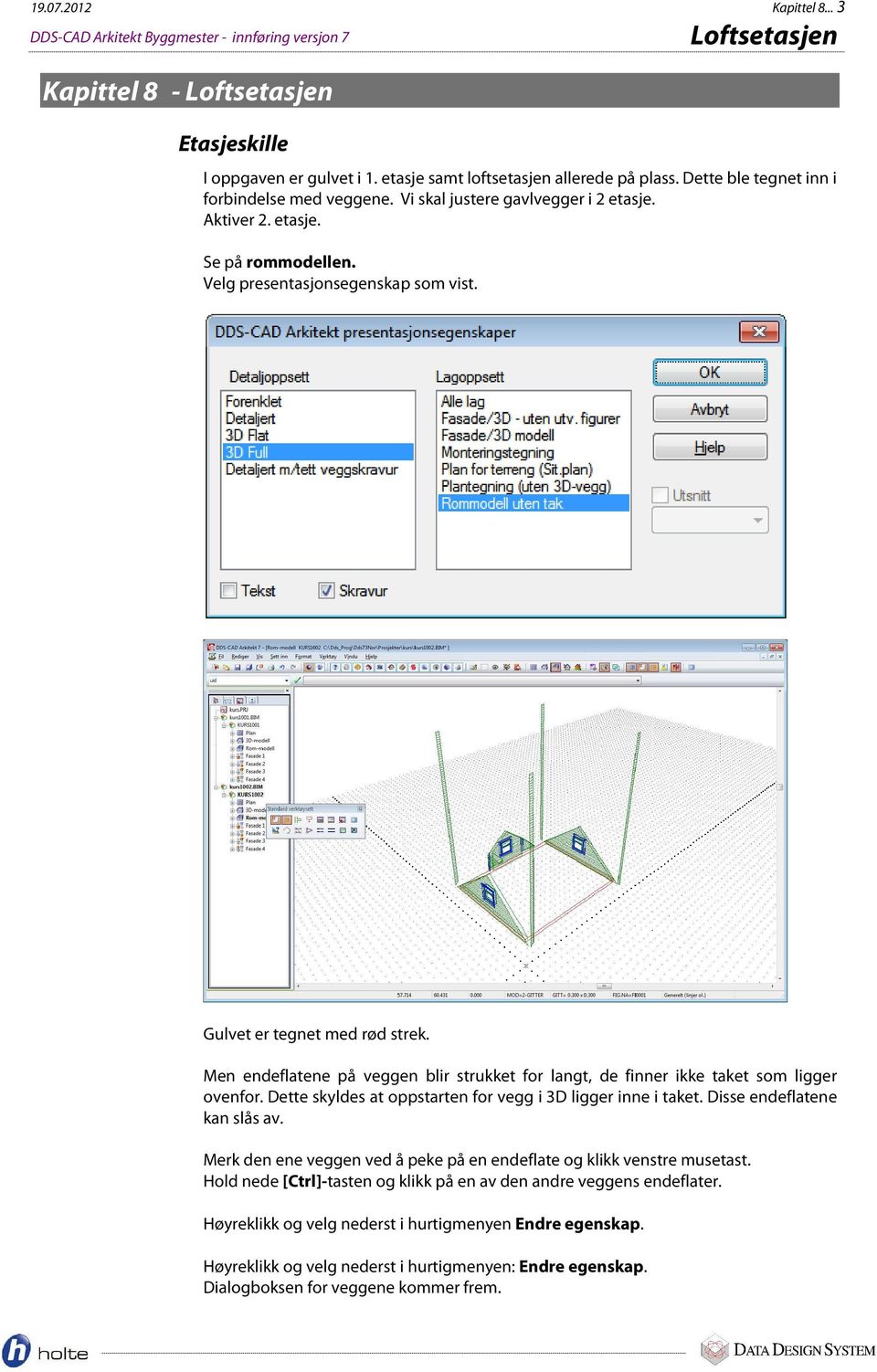 Men endeflatene på veggen blir strukket for langt, de finner ikke taket som ligger ovenfor. Dette skyldes at oppstarten for vegg i 3D ligger inne i taket. Disse endeflatene kan slås av.