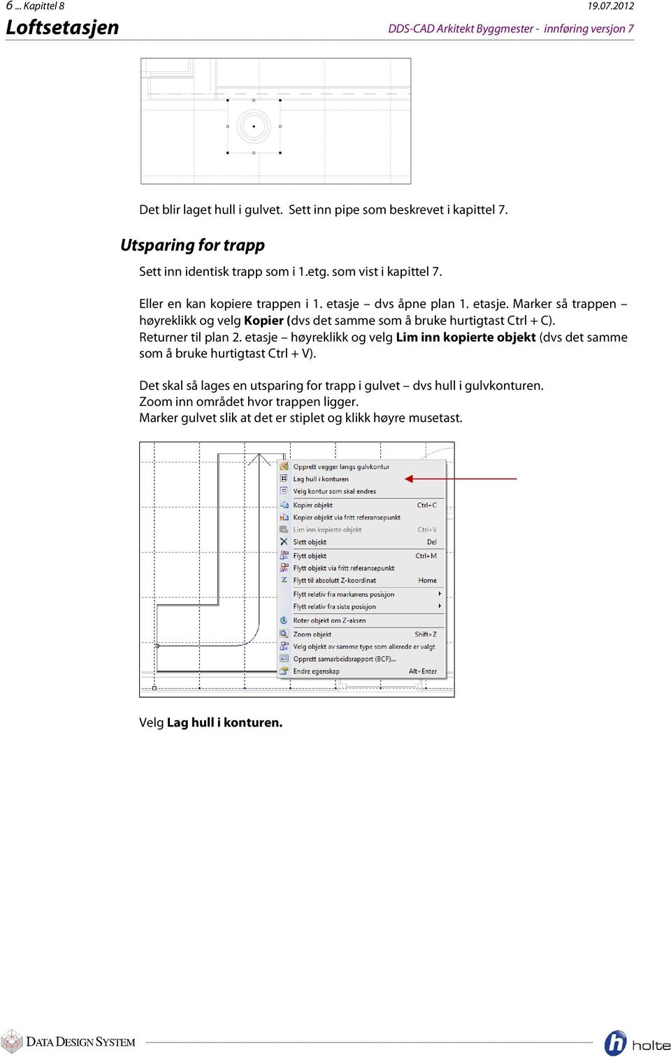 dvs åpne plan 1. etasje. Marker så trappen høyreklikk og velg Kopier (dvs det samme som å bruke hurtigtast Ctrl + C). Returner til plan 2.