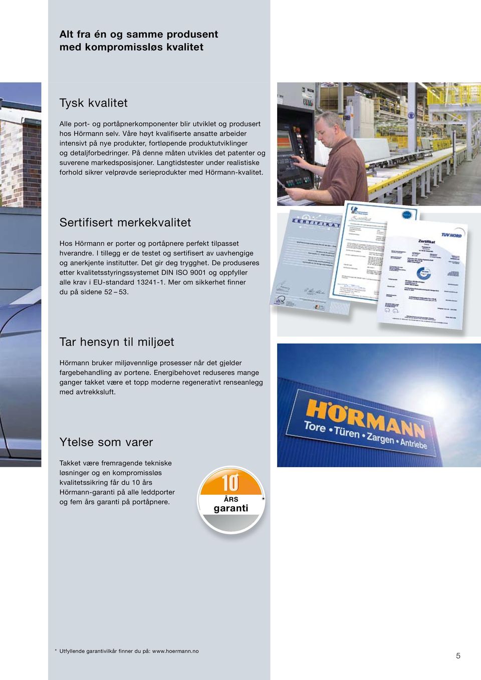 Langtidstester under realistiske forhold sikrer velprøvde serieprodukter med Hörmann-kvalitet. Sertifisert merkekvalitet Hos Hörmann er porter og portåpnere perfekt tilpasset hverandre.