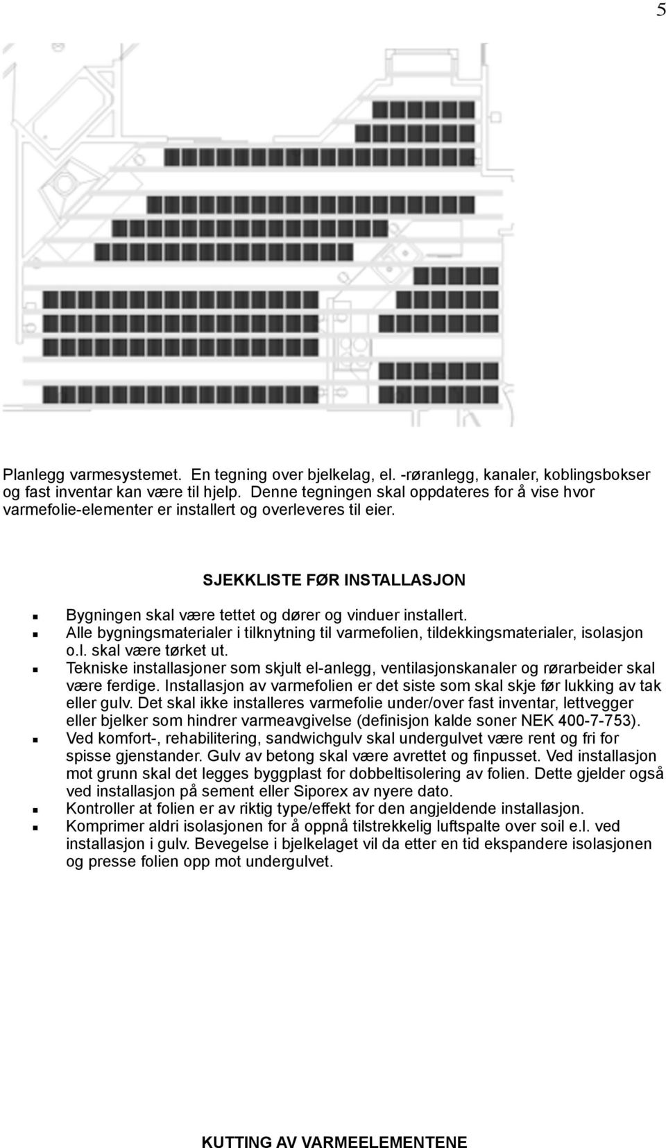 Alle bygningsmaterialer i tilknytning til varmefolien, tildekkingsmaterialer, isolasjon o.l. skal være tørket ut.