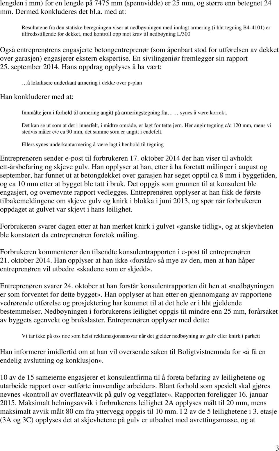 Også entreprenørens engasjerte betongentreprenør (som åpenbart stod for utførelsen av dekket over garasjen) engasjerer ekstern ekspertise. En sivilingeniør fremlegger sin rapport 25. september 2014.