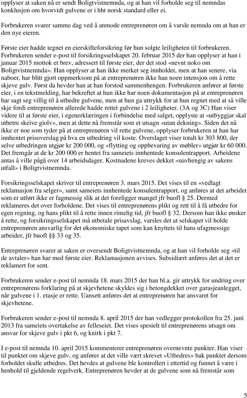 Forbrukeren sender e-post til forsikringsselskapet 20. februar 2015 der han opplyser at han i januar 2015 mottok et brev, adressert til første eier, der det stod «nevnt noko om Boligtvistnemnda».