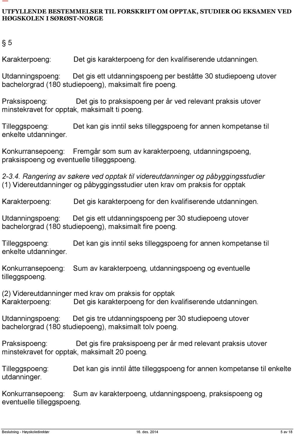 Praksispoeng: Det gis to praksispoeng per år ved relevant praksis utover minstekravet for opptak, maksimalt ti poeng. Tilleggspoeng: enkelte utdanninger.