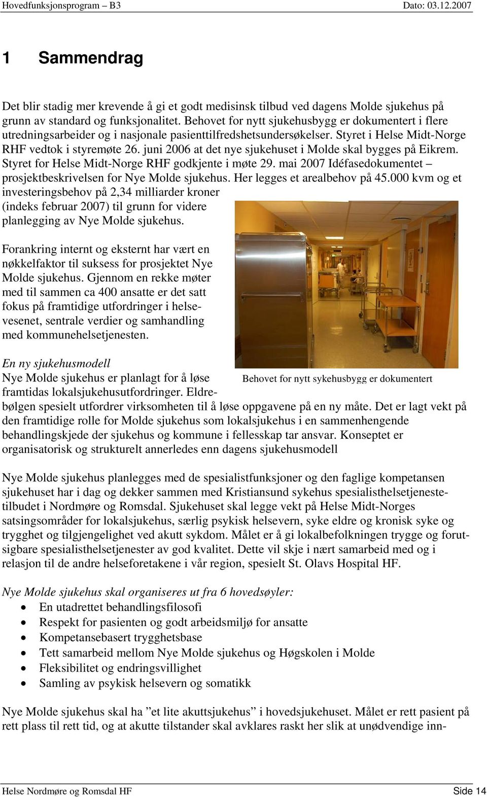 juni 2006 at det nye sjukehuset i Molde skal bygges på Eikrem. Styret for Helse Midt-Norge RHF godkjente i møte 29. mai 2007 Idéfasedokumentet prosjektbeskrivelsen for Nye Molde sjukehus.