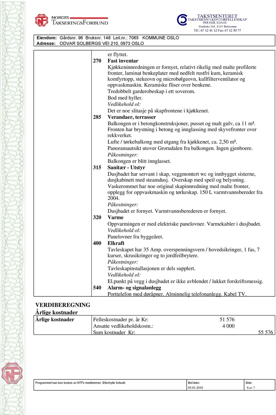 kullfilterventilator og oppvaskmaskin. Keramiske fliser over benkene. Tredobbelt garderobeskap i ett soverom. Bod med hyller. Vedlikehold ol: Det er noe slitasje på skapfrontene i kjøkkenet.