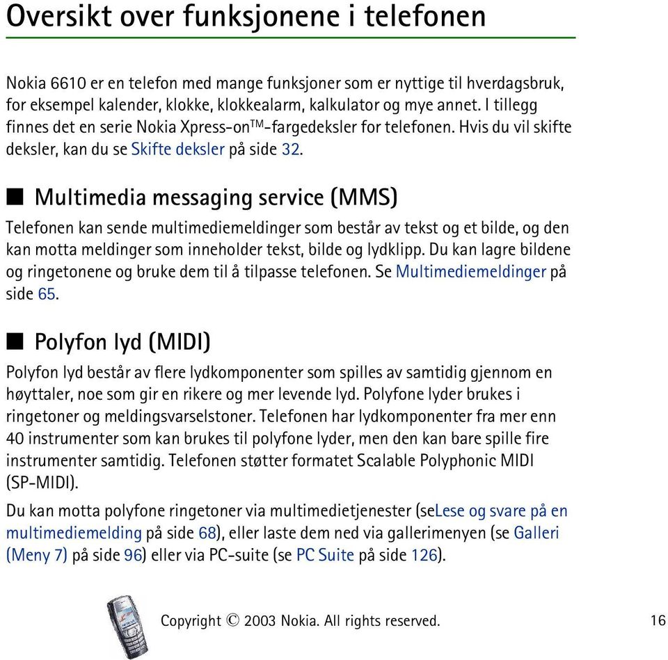 Multimedia messaging service (MMS) Telefonen kan sende multimediemeldinger som består av tekst og et bilde, og den kan motta meldinger som inneholder tekst, bilde og lydklipp.