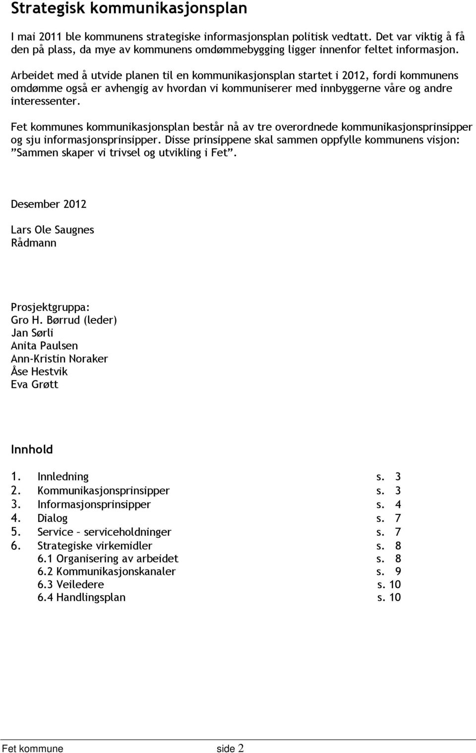 Arbeidet med å utvide planen til en kommunikasjonsplan startet i 2012, fordi kommunens omdømme også er avhengig av hvordan vi kommuniserer med innbyggerne våre og andre interessenter.