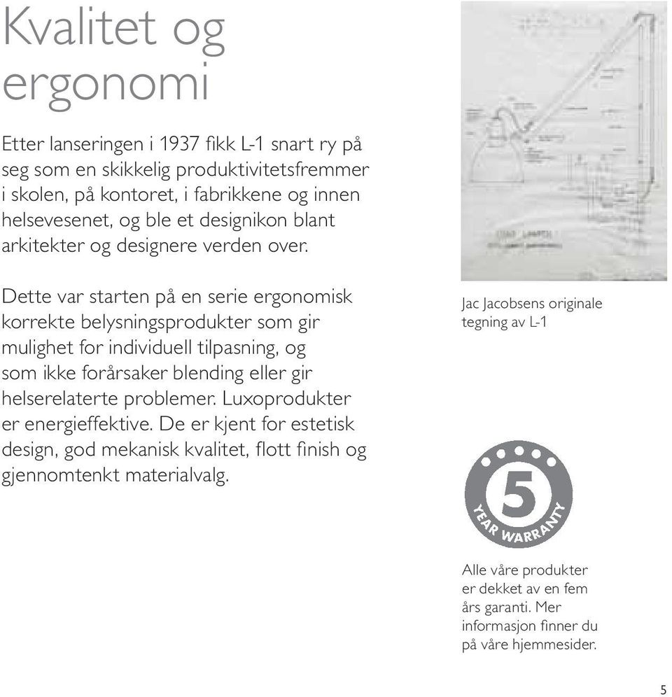 Dette var starten på en serie ergonomisk korrekte belysningsprodukter som gir mulighet for individuell tilpasning, og som ikke forårsaker blending eller gir helserelaterte