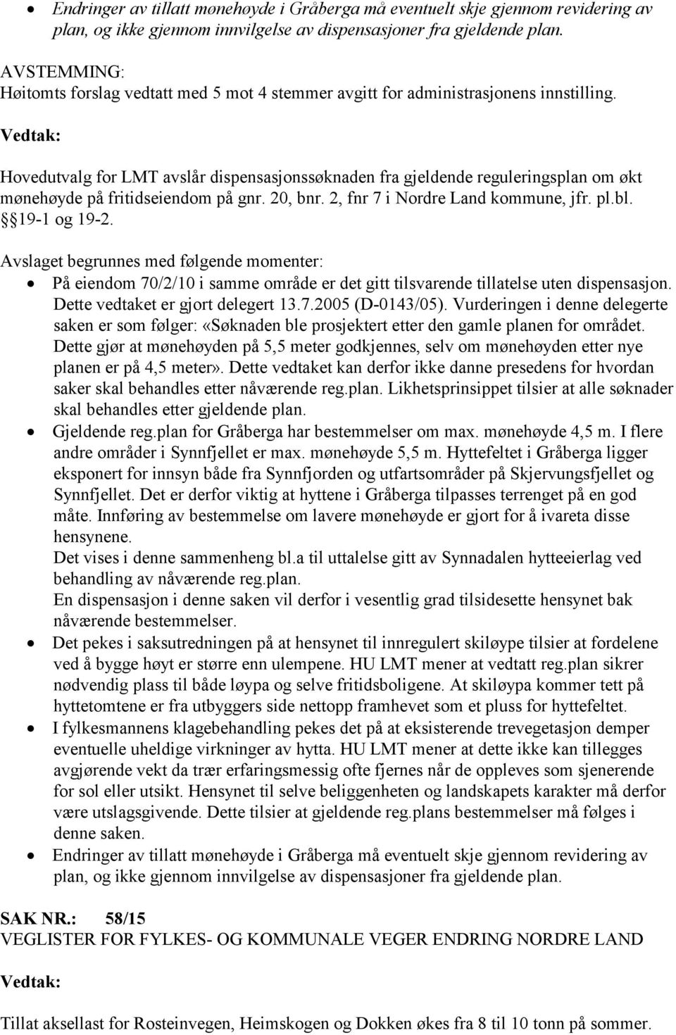 Vedtak: Hovedutvalg for LMT avslår dispensasjonssøknaden fra gjeldende reguleringsplan om økt mønehøyde på fritidseiendom på gnr. 20, bnr. 2, fnr 7 i Nordre Land kommune, jfr. pl.bl. 19-1 og 19-2.