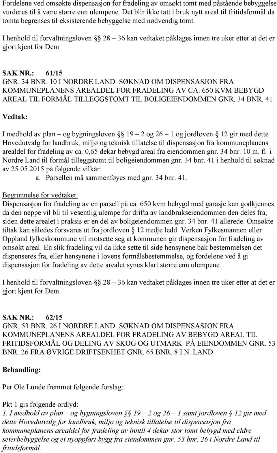 I henhold til forvaltningsloven 28 36 kan vedtaket påklages innen tre uker etter at det er gjort kjent for Dem. SAK NR.: 61/15 GNR. 34 BNR. 10 I NORDRE LAND.