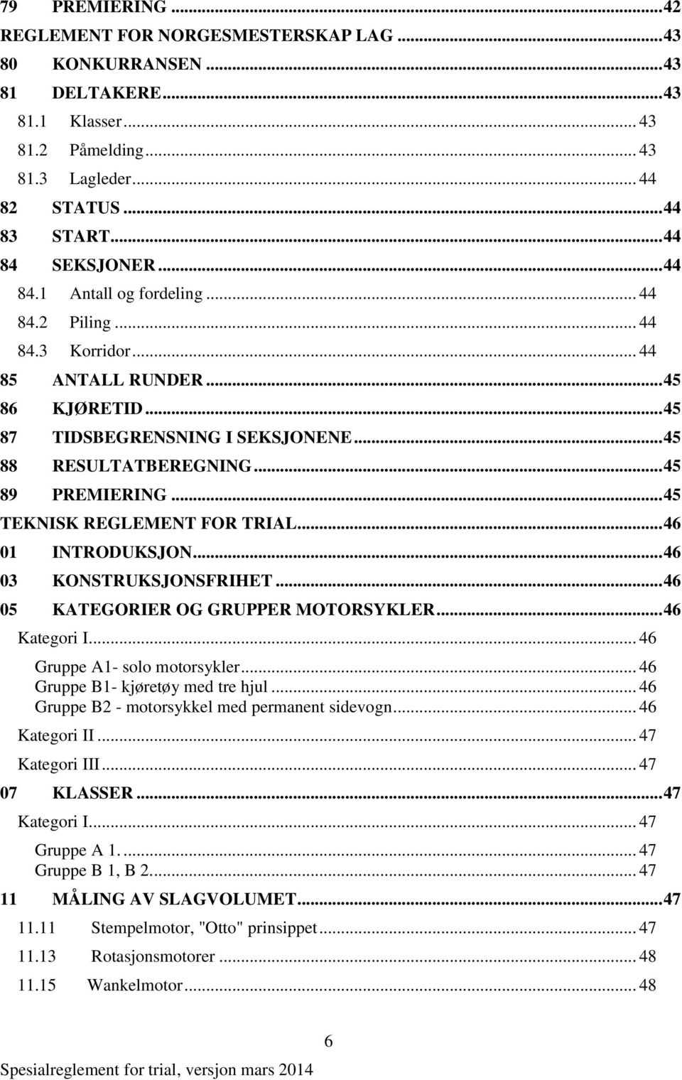 .. 45 89 PREMIERING... 45 TEKNISK REGLEMENT FOR TRIAL... 46 01 INTRODUKSJON... 46 03 KONSTRUKSJONSFRIHET... 46 05 KATEGORIER OG GRUPPER MOTORSYKLER... 46 Kategori I... 46 Gruppe A1- solo motorsykler.