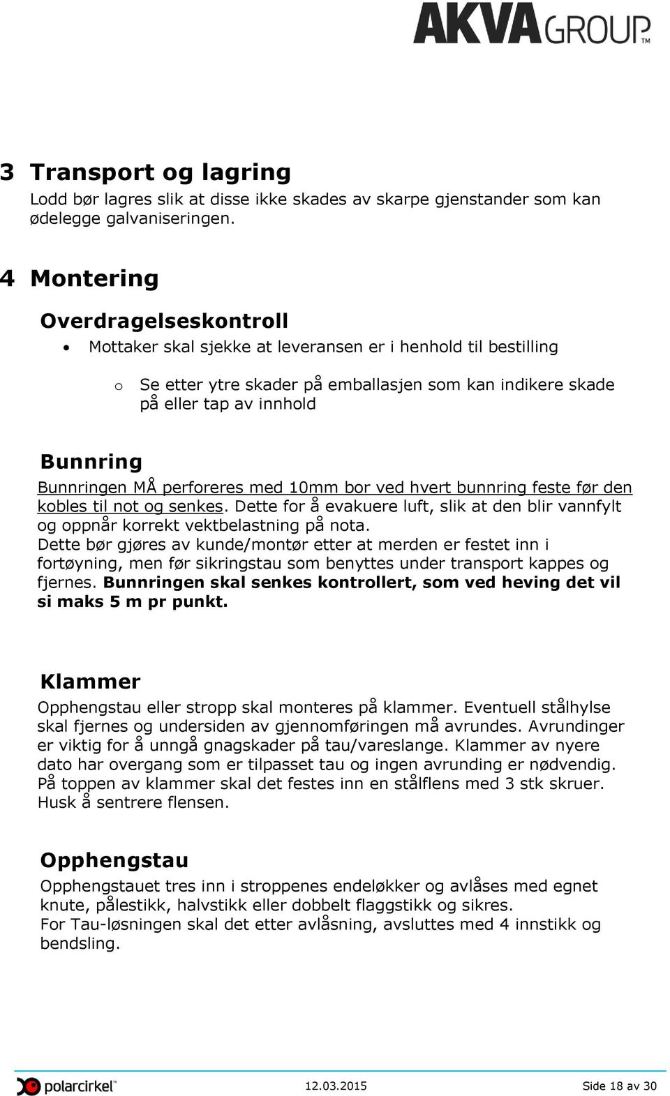 Bunnringen MÅ perforeres med 10mm bor ved hvert bunnring feste før den kobles til not og senkes. Dette for å evakuere luft, slik at den blir vannfylt og oppnår korrekt vektbelastning på nota.