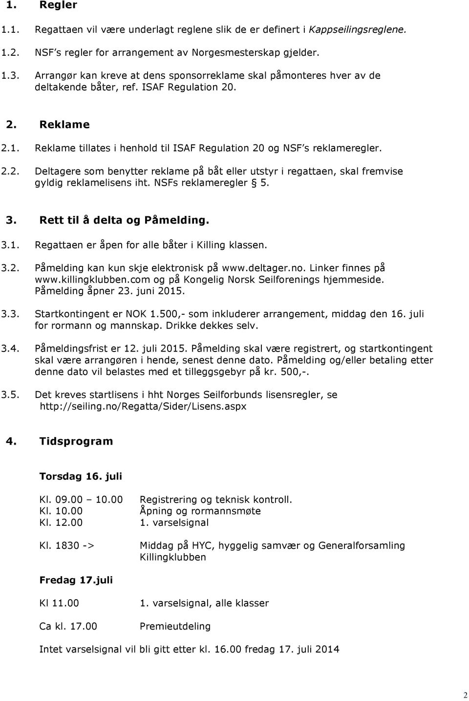 Reklame tillates i henhold til ISAF Regulation 20 og NSF s reklameregler. 2.2. Deltagere som benytter reklame på båt eller utstyr i regattaen, skal fremvise gyldig reklamelisens iht.